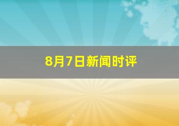 8月7日新闻时评