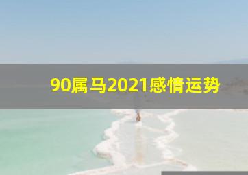 90属马2021感情运势