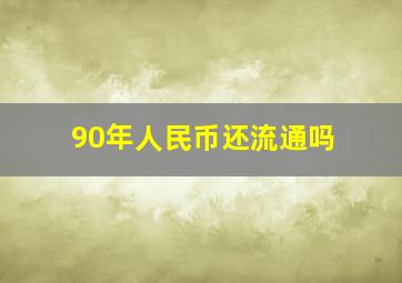 90年人民币还流通吗