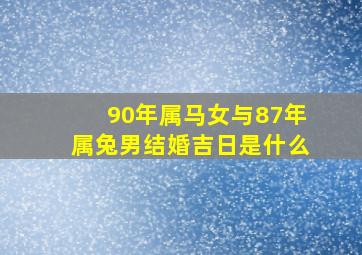 90年属马女与87年属兔男结婚吉日是什么