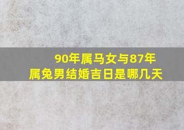 90年属马女与87年属兔男结婚吉日是哪几天