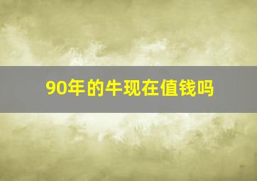 90年的牛现在值钱吗