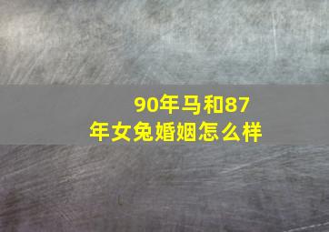 90年马和87年女兔婚姻怎么样