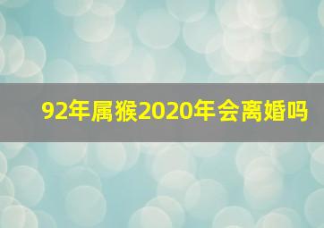 92年属猴2020年会离婚吗