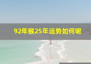 92年猴25年运势如何呢