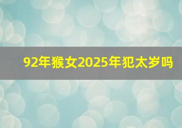 92年猴女2025年犯太岁吗