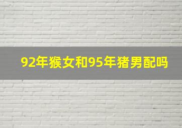 92年猴女和95年猪男配吗