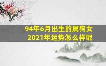 94年6月出生的属狗女2021年运势怎么样呢