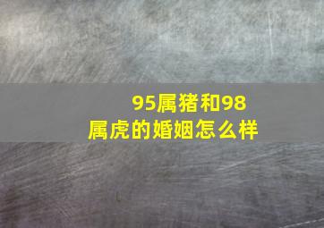 95属猪和98属虎的婚姻怎么样