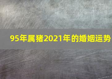 95年属猪2021年的婚姻运势