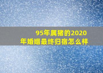 95年属猪的2020年婚姻最终归宿怎么样