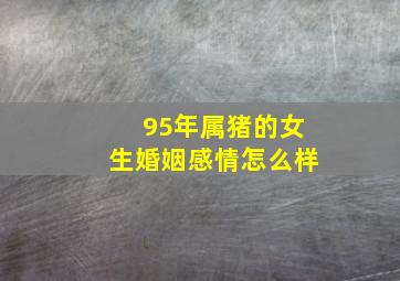 95年属猪的女生婚姻感情怎么样