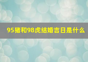 95猪和98虎结婚吉日是什么