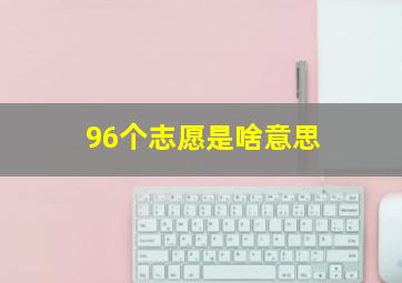 96个志愿是啥意思