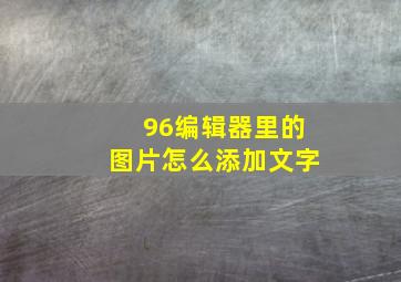 96编辑器里的图片怎么添加文字