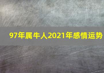 97年属牛人2021年感情运势