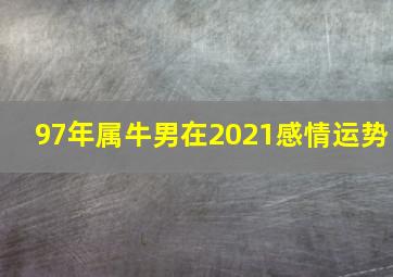 97年属牛男在2021感情运势