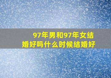 97年男和97年女结婚好吗什么时候结婚好