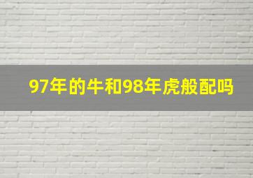 97年的牛和98年虎般配吗