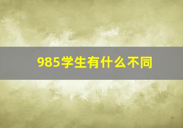 985学生有什么不同