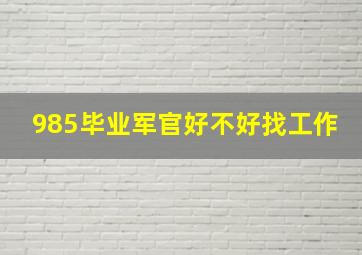 985毕业军官好不好找工作