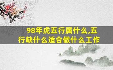 98年虎五行属什么,五行缺什么适合做什么工作