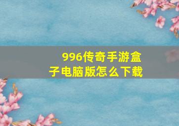 996传奇手游盒子电脑版怎么下载