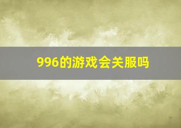 996的游戏会关服吗