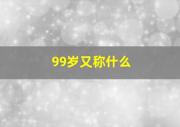 99岁又称什么