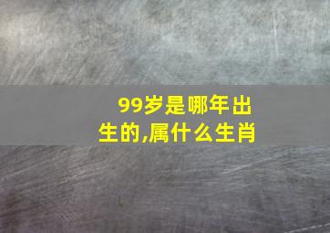 99岁是哪年出生的,属什么生肖