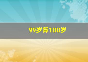 99岁算100岁