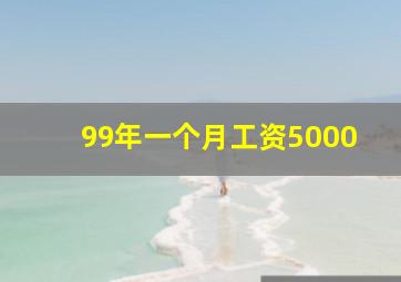 99年一个月工资5000