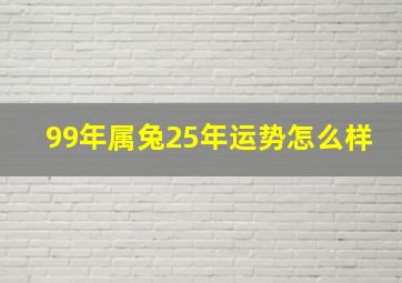 99年属兔25年运势怎么样