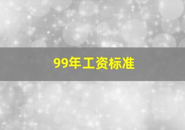 99年工资标准