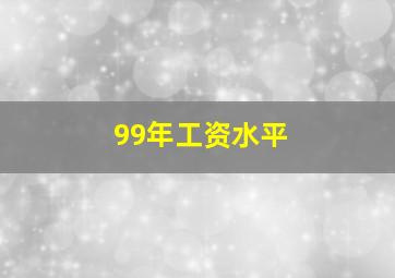 99年工资水平