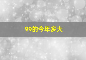 99的今年多大