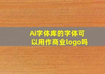 Ai字体库的字体可以用作商业logo吗