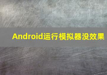 Android运行模拟器没效果