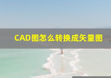 CAD图怎么转换成矢量图