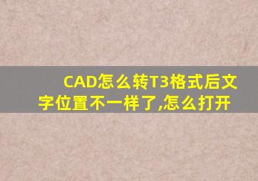 CAD怎么转T3格式后文字位置不一样了,怎么打开