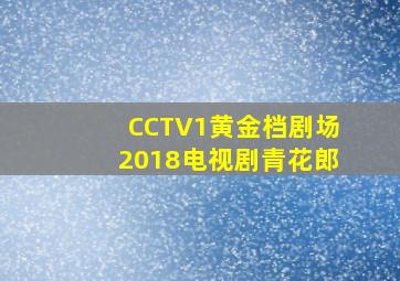 CCTV1黄金档剧场2018电视剧青花郎