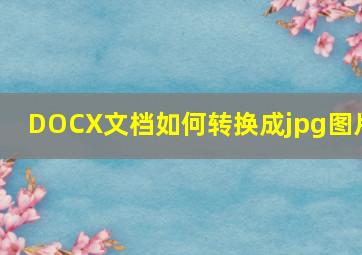 DOCX文档如何转换成jpg图片