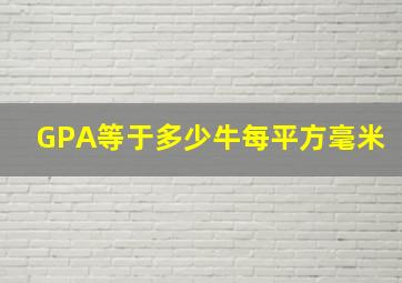 GPA等于多少牛每平方毫米