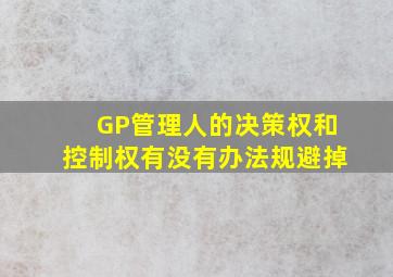 GP管理人的决策权和控制权有没有办法规避掉