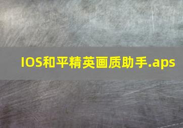 IOS和平精英画质助手.aps