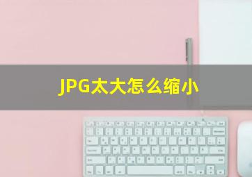 JPG太大怎么缩小