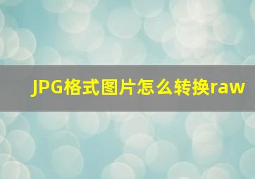 JPG格式图片怎么转换raw