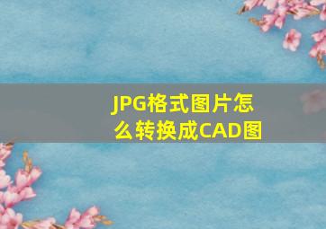 JPG格式图片怎么转换成CAD图