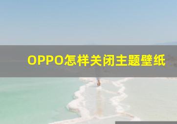 OPPO怎样关闭主题壁纸