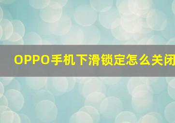 OPPO手机下滑锁定怎么关闭